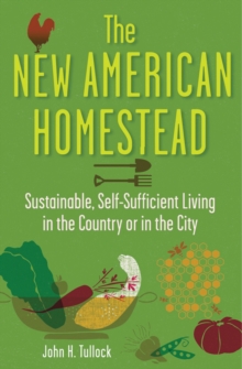 The New American Homestead : Sustainable, Self-Sufficient Living in the Country or in the City