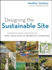 Designing the Sustainable Site : Integrated Design Strategies for Small Scale Sites and Residential Landscapes