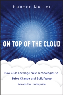 On Top of the Cloud : How CIOs Leverage New Technologies to Drive Change and Build Value Across the Enterprise