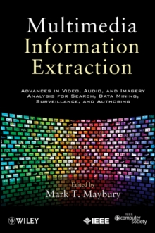 Multimedia Information Extraction : Advances in Video, Audio, and Imagery Analysis for Search, Data Mining, Surveillance and Authoring