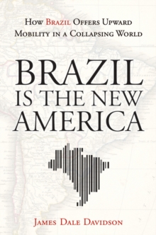 Brazil Is the New America : How Brazil Offers Upward Mobility in a Collapsing World