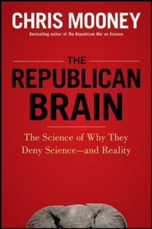 The Republican Brain : The Science of Why They Deny Science--and Reality