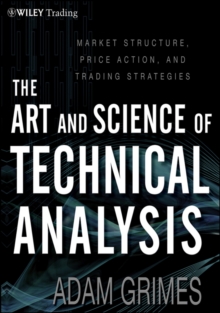 The Art and Science of Technical Analysis : Market Structure, Price Action, and Trading Strategies