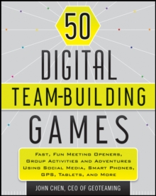 50 Digital Team-Building Games : Fast, Fun Meeting Openers, Group Activities and Adventures using Social Media, Smart Phones, GPS, Tablets, and More