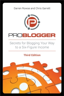 ProBlogger : Secrets for Blogging Your Way to a Six-Figure Income