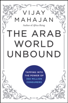 The Arab World Unbound : Tapping into the Power of 350 Million Consumers