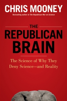 The Republican Brain : The Science of Why They Deny Science--and Reality