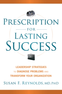 Prescription for Lasting Success : Leadership Strategies to Diagnose Problems and Transform Your Organization, Hardback Book Prescription for Lasting Success : Leadership Strategies to Diagnose Problems and Transform Your Organization, Hardback Book