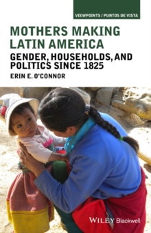 Mothers Making Latin America : Gender, Households, and Politics Since 1825, Paperback / softback Book Mothers Making Latin America : Gender, Households, and Politics Since 1825, Paperback / softback Book