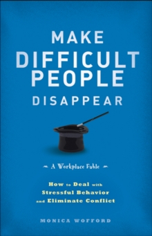 Make Difficult People Disappear : How to Deal with Stressful Behavior and Eliminate Conflict