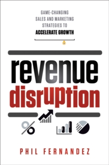 Revenue Disruption : Game-Changing Sales and Marketing Strategies to Accelerate Growth, Hardback Book Revenue Disruption : Game-Changing Sales and Marketing Strategies to Accelerate Growth, Hardback Book