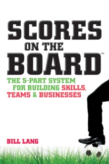 Scores on the Board : The 5-Part System for Building Skills, Teams and Businesses