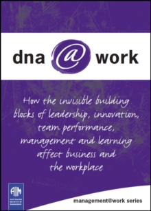 DNA@Work : How the Invisible Building Blocks of Leadership, Innovation, Team Performance, Management and Learning Affect Business and the Workplace