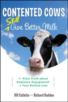 Contented Cows Still Give Better Milk : The Plain Truth about Employee Engagement and Your Bottom Line