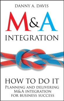 M&A Integration : How To Do It. Planning and delivering M&A integration for business success