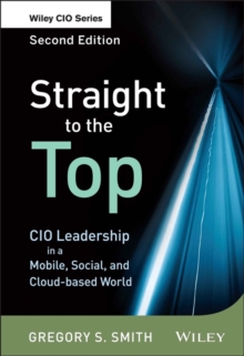 Straight to the Top : CIO Leadership in a Mobile, Social, and Cloud-based World, Hardback Book Straight to the Top : CIO Leadership in a Mobile, Social, and Cloud-based World, Hardback Book