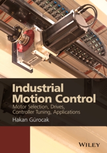 Industrial Motion Control : Motor Selection, Drives, Controller Tuning, Applications