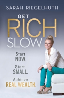 Get Rich Slow : Start Now, Start Small to Achieve Real Wealth