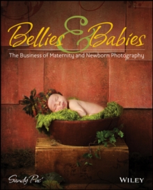 Bellies and Babies : The Business of Maternity and Newborn Photography