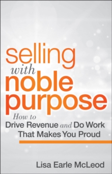 Selling with Noble Purpose : How to Drive Revenue and Do Work That Makes You Proud, Hardback Book Selling with Noble Purpose : How to Drive Revenue and Do Work That Makes You Proud, Hardback Book