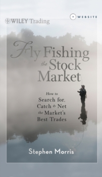 Fly Fishing the Stock Market : How to Search for, Catch, and Net the Market's Best Trades