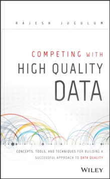 Competing with High Quality Data : Concepts, Tools, and Techniques for Building a Successful Approach to Data Quality