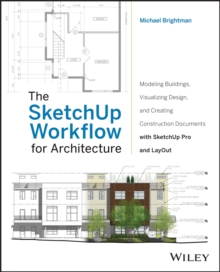 The SketchUp Workflow for Architecture : Modeling Buildings, Visualizing Design, and Creating Construction Documents with SketchUp Pro and LayOut