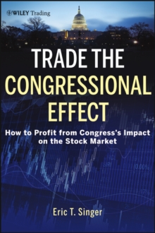 Trade the Congressional Effect : How To Profit from Congress's Impact on the Stock Market