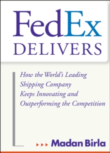 FedEx Delivers : How the World's Leading Shipping Company Keeps Innovating and Outperforming the Competition