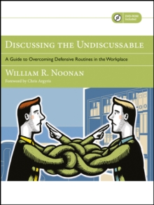 Discussing the Undiscussable : A Guide to Overcoming Defensive Routines in the Workplace