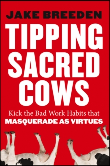 Tipping Sacred Cows : Kick the Bad Work Habits that Masquerade as Virtues