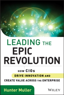 Leading the Epic Revolution : How CIOs Drive Innovation and Create Value Across the Enterprise