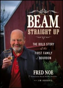 Beam, Straight Up : The Bold Story of the First Family of Bourbon