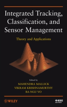 Integrated Tracking, Classification, and Sensor Management : Theory and Applications