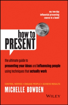 How to Present : The Ultimate Guide to Presenting Your Ideas and Influencing People Using Techniques that Actually Work