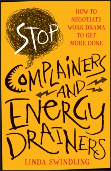 Stop Complainers and Energy Drainers : How to Negotiate Work Drama to Get More Done