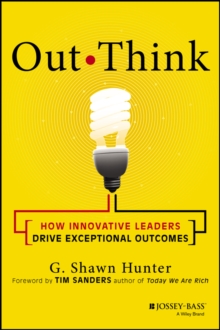 Out Think : How Innovative Leaders Drive Exceptional Outcomes