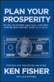 Plan Your Prosperity : The Only Retirement Guide You'll Ever Need, Starting Now--Whether You're 22, 52 or 82