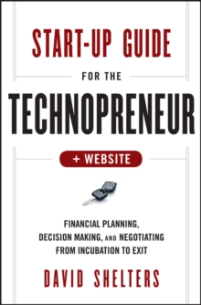 Start-Up Guide for the Technopreneur : Financial Planning, Decision Making, and Negotiating from Incubation to Exit