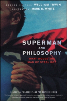 Superman and Philosophy : What Would the Man of Steel Do?