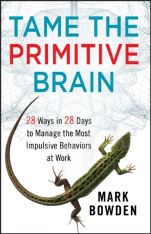 Tame the Primitive Brain : 28 Ways in 28 Days to Manage the Most Impulsive Behaviors at Work