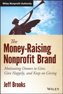 The Money-Raising Nonprofit Brand : Motivating Donors to Give, Give Happily, and Keep on Giving