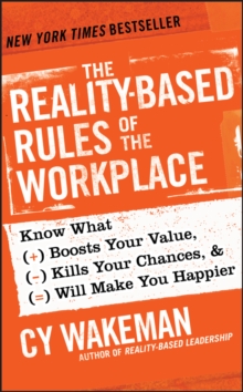 The Reality-Based Rules of the Workplace : Know What Boosts Your Value, Kills Your Chances, and Will Make You Happier