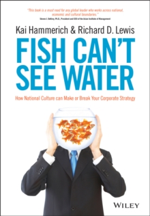 Fish Can't See Water : How National Culture Can Make or Break Your Corporate Strategy