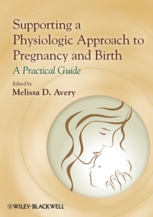 Supporting a Physiologic Approach to Pregnancy and Birth : A Practical Guide