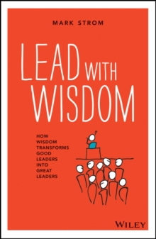 Lead with Wisdom : How Wisdom Transforms Good Leaders into Great Leaders