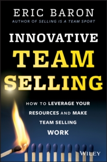 Innovative Team Selling : How to Leverage Your Resources and Make Team Selling Work