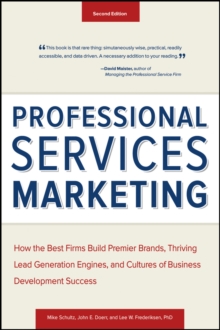 Professional Services Marketing : How the Best Firms Build Premier Brands, Thriving Lead Generation Engines, and Cultures of Business Development Success