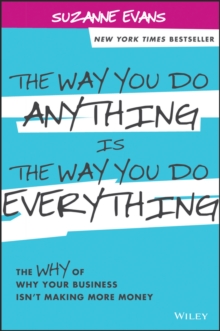 The Way You Do Anything is the Way You Do Everything : The Why of Why Your Business Isn't Making More Money