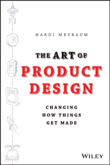 The Art of Product Design : Changing How Things Get Made, Hardback Book The Art of Product Design : Changing How Things Get Made, Hardback Book